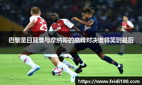 巴黎圣日耳曼与摩纳哥的巅峰对决谁将笑到最后