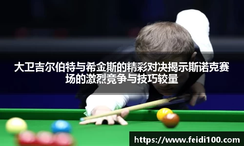 大卫吉尔伯特与希金斯的精彩对决揭示斯诺克赛场的激烈竞争与技巧较量