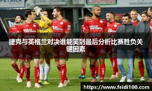 捷克与英格兰对决谁能笑到最后分析比赛胜负关键因素