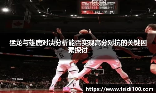 猛龙与雄鹿对决分析能否实现高分对抗的关键因素探讨