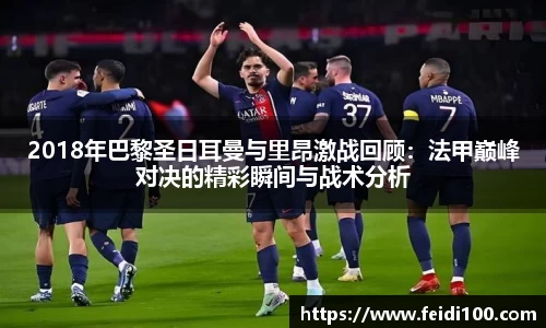 2018年巴黎圣日耳曼与里昂激战回顾：法甲巅峰对决的精彩瞬间与战术分析