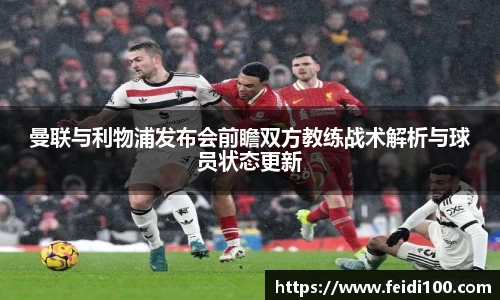 曼联与利物浦发布会前瞻双方教练战术解析与球员状态更新
