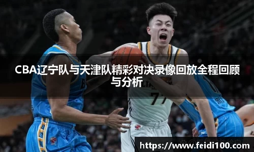 CBA辽宁队与天津队精彩对决录像回放全程回顾与分析