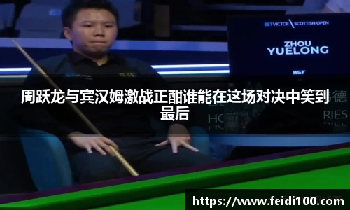 周跃龙与宾汉姆激战正酣谁能在这场对决中笑到最后