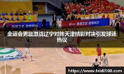 全运会男篮激战辽宁对阵天津精彩对决引发球迷热议