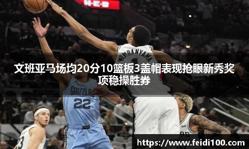 文班亚马场均20分10篮板3盖帽表现抢眼新秀奖项稳操胜券