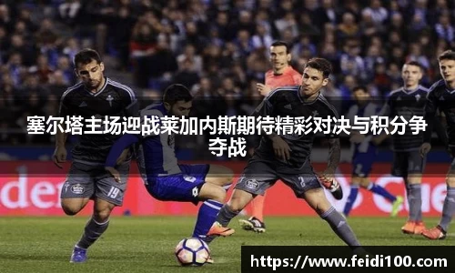 塞尔塔主场迎战莱加内斯期待精彩对决与积分争夺战