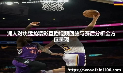 湖人对决猛龙精彩直播视频回放与赛后分析全方位呈现