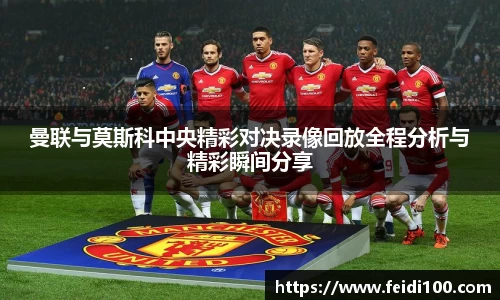 曼联与莫斯科中央精彩对决录像回放全程分析与精彩瞬间分享