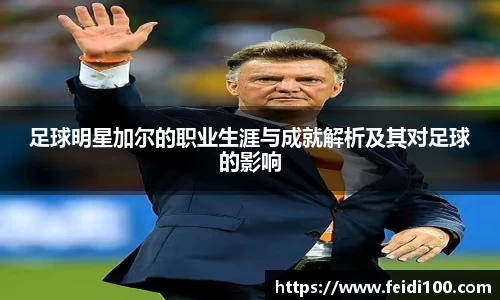 足球明星加尔的职业生涯与成就解析及其对足球的影响