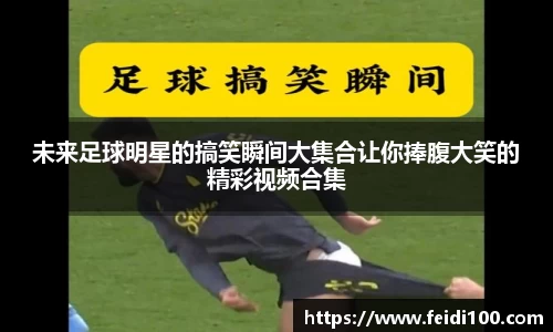 未来足球明星的搞笑瞬间大集合让你捧腹大笑的精彩视频合集
