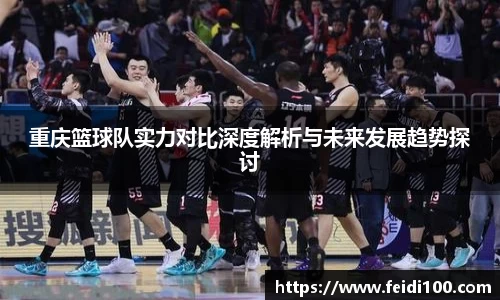 重庆篮球队实力对比深度解析与未来发展趋势探讨