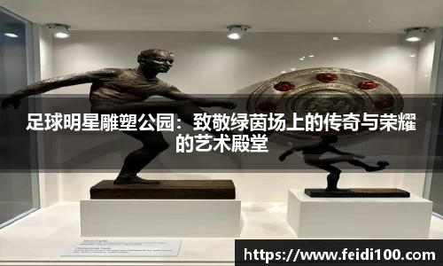 足球明星雕塑公园：致敬绿茵场上的传奇与荣耀的艺术殿堂