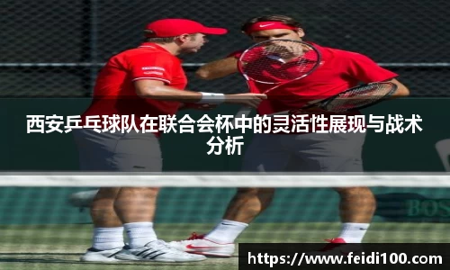 西安乒乓球队在联合会杯中的灵活性展现与战术分析