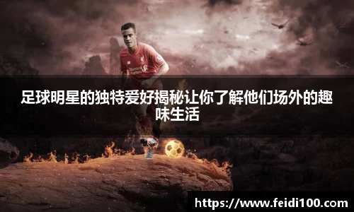 足球明星的独特爱好揭秘让你了解他们场外的趣味生活