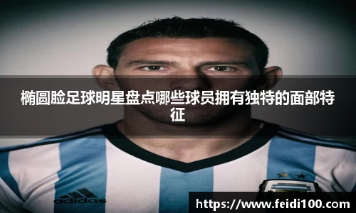 椭圆脸足球明星盘点哪些球员拥有独特的面部特征
