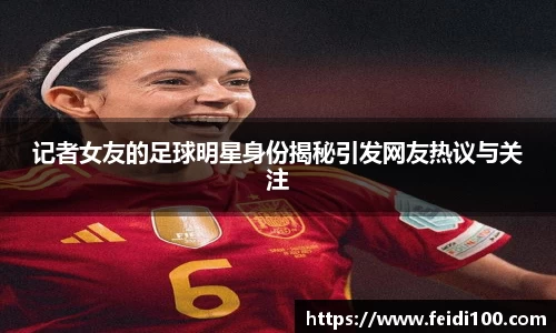 记者女友的足球明星身份揭秘引发网友热议与关注