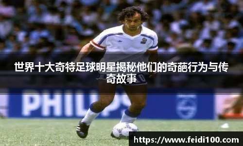 世界十大奇特足球明星揭秘他们的奇葩行为与传奇故事