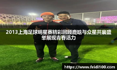2013上海足球明星赛精彩回顾鹿晗与众星共襄盛举展现青春活力