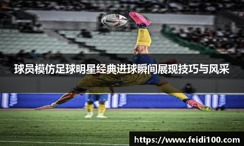 球员模仿足球明星经典进球瞬间展现技巧与风采