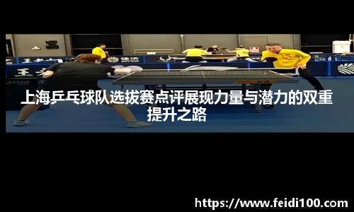 上海乒乓球队选拔赛点评展现力量与潜力的双重提升之路