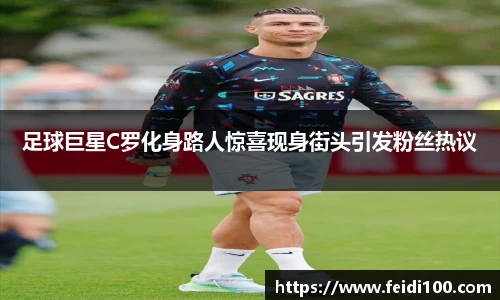 足球巨星C罗化身路人惊喜现身街头引发粉丝热议